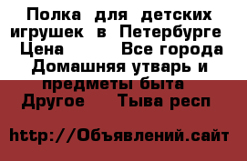 Полка  для  детских игрушек  в  Петербурге › Цена ­ 500 - Все города Домашняя утварь и предметы быта » Другое   . Тыва респ.